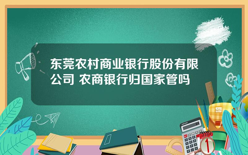 东莞农村商业银行股份有限公司 农商银行归国家管吗